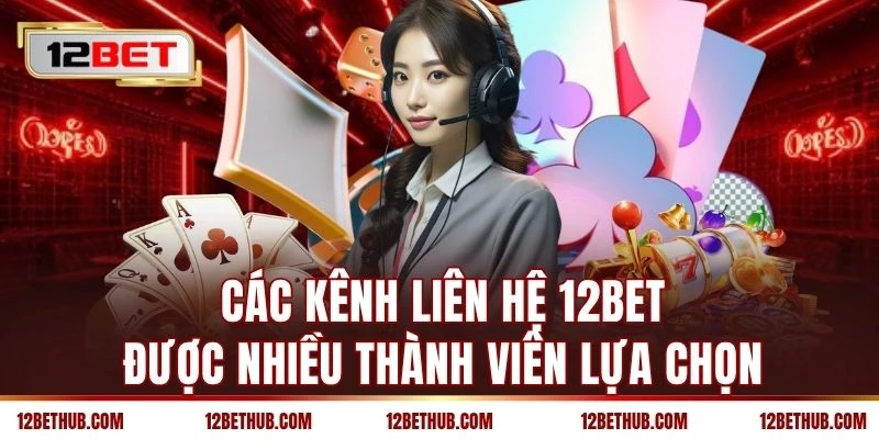 Các kênh liên hệ 12BET được nhiều thành viên lựa chọn