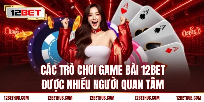 Các trò chơi game bài 12BET được nhiều người quan tâm
