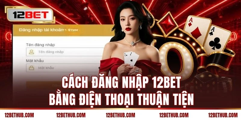 Cách đăng nhập 12BET bằng điện thoại thuận tiện