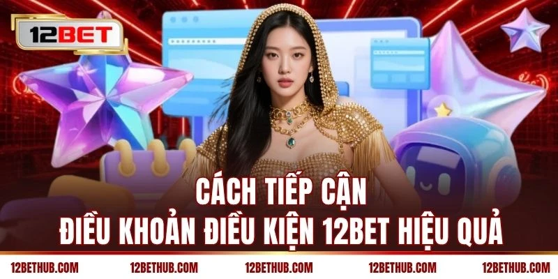 Cách tiếp cận điều khoản điều kiện 12BET hiệu quả
