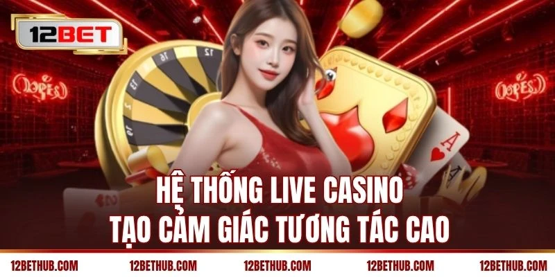 Hệ thống live casino tạo cảm giác tương tác cao
