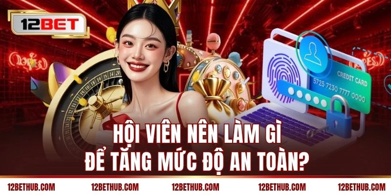 Hội viên nên làm gì để tăng mức độ an toàn?