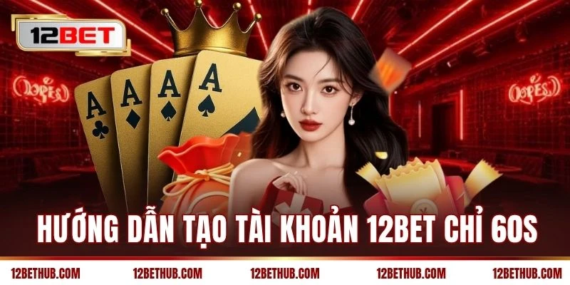 Hướng dẫn tạo tài khoản 12BET chỉ 60s