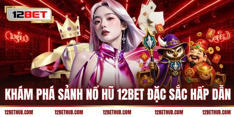 Khám phá sảnh nổ hũ 12BET đặc sắc hấp dẫn