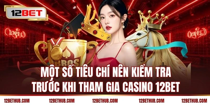 Một số tiêu chí nên kiểm tra trước khi tham gia casino 12BET