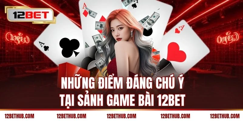 Những điểm đáng chú ý tại sảnh game bài 12BET