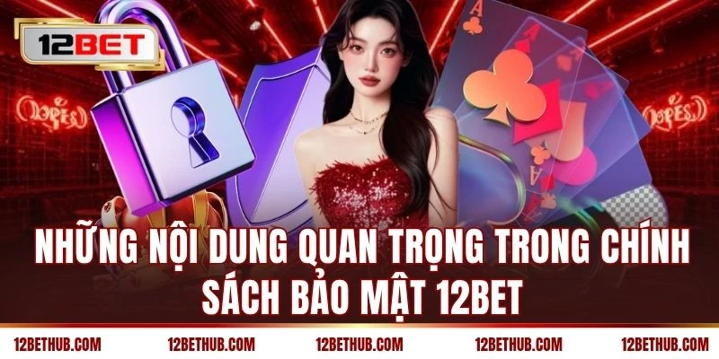 Những nội dung quan trọng trong chính sách bảo mật 12BET