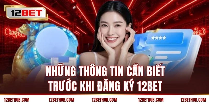 Những thông tin cần biết trước khi đăng ký 12BET