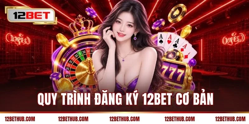 Quy trình đăng ký 12BET cơ bản