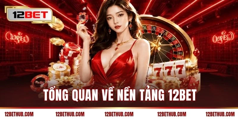 Tổng quan về nền tảng 12BET