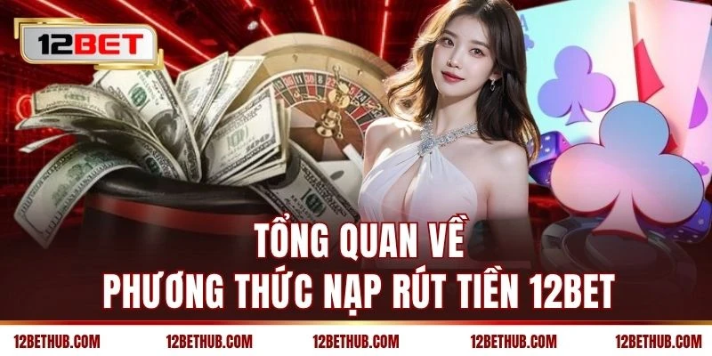 Tổng quan về phương thức nạp rút tiền 12BET