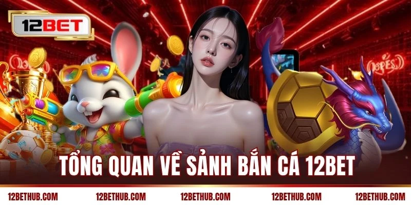 Tổng quan về sảnh bắn cá 12BET